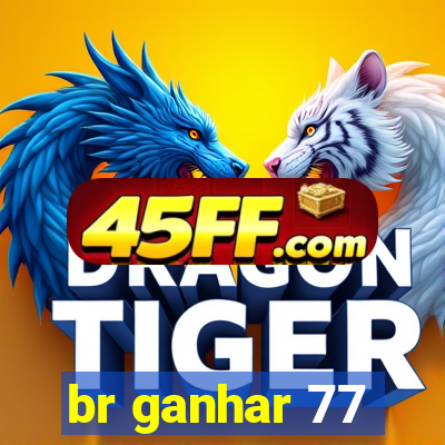 br ganhar 77